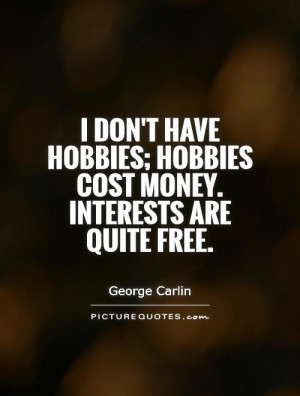... hobbies; hobbies cost money. Interests are quite free. Picture Quote