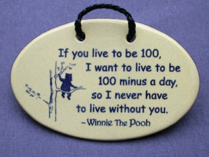 If you live to be 100, I want to live to be 100 minus a day so I never ...