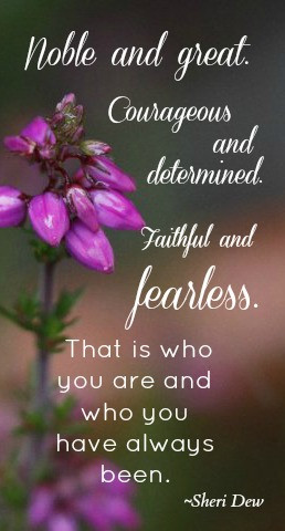 ... and fearless. That is who you are and who you have always been