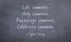... someone. Encourage someone. Celebrate someone - Tyler Perry. #quotes