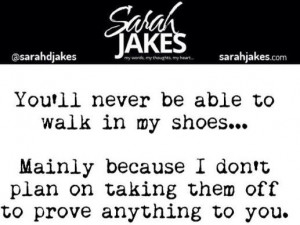 Sarah Jakes Quotes: You'll never be able to walk in my shoes...Mainly ...