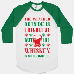 The Weather Outside Is Frightful But The Whiskey Is So Delightful