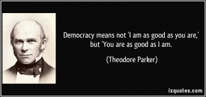 Democracy means not 'I am as good as you are,' but 'You are as good as ...