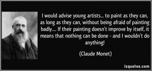... that nothing can be done - and I wouldn't do anything! - Claude Monet