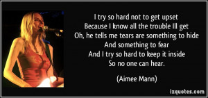 ... And I try so hard to keep it inside So no one can hear. - Aimee Mann