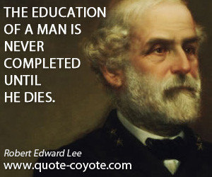 Never quotes - The education of a man is never completed until he dies ...