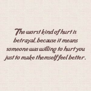The worst kind of hurt is betrayal, because it means that someone will ...