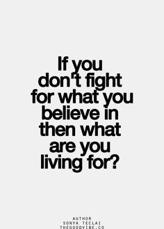 If you don't fight for what you believe in, then what are you living ...