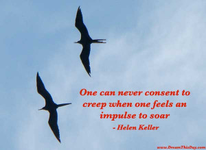 One can never consent to creep when one feels the impulse to soar.