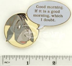 ... morning. If it is a good morning, which I doubt. Eeyore film quote pin