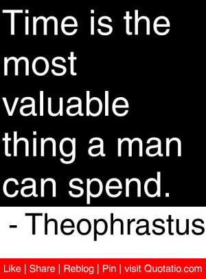 ... most valuable thing a man can spend theophrastus # quotes # quotations