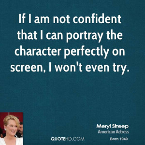 If I am not confident that I can portray the character perfectly on ...