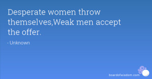 Desperate women throw themselves,Weak men accept the offer.