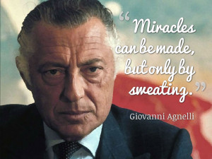 Miracles can be made, but only by sweating.” ~ Giovanni Agnelli