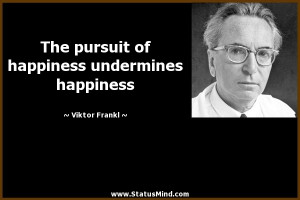 The pursuit of happiness undermines happiness - Viktor Frankl Quotes ...