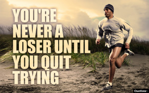 You’re Never A Loser Until You Quit Trying