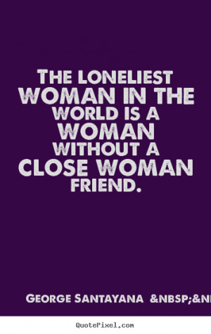 ... woman in the world is a woman without a close woman friend