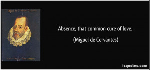 Absence, that common cure of love. - Miguel de Cervantes