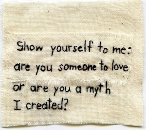 Are You Someone to love ... or are You a myth I created? Sometimes I ...