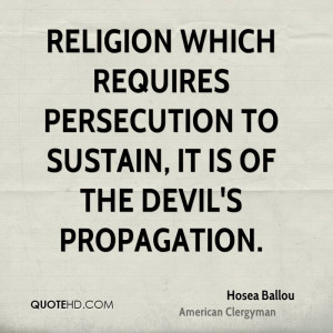 Religion which requires persecution to sustain, it is of the devil's ...