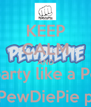 keep-calm-and-ain-t-no-party-like-a-pewdiepie-party-cause-a-pewdiepie ...