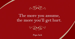 The more you assume, the more you’ll get hurt