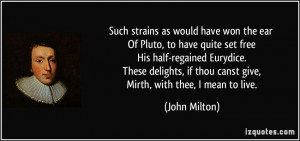 ... , if thou canst give, Mirth, with thee, I mean to live. - John Milton