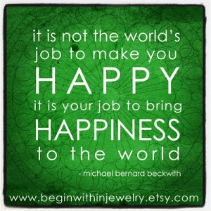 ... is YOUR job to bring happiness to the world
