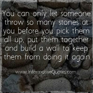 The people that throw stones are just lashing out. Take those stones ...
