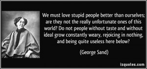 We must love stupid people better than ourselves; are they not the ...