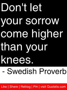 ... come higher than your knees. - Swedish Proverb #quotes #quotations