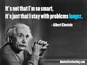 Einstein famously said: “It’s not that I’m so smart, it’s just ...