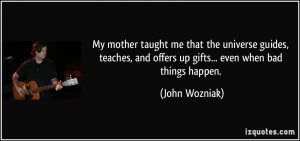 My mother taught me that the universe guides, teaches, and offers up ...