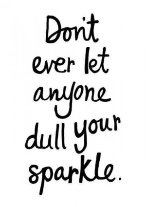 dont ever let anyone dull your sparkle
