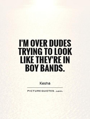 ... over dudes trying to look like they're in boy bands Picture Quote #1