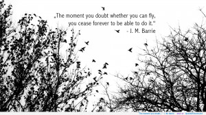 The moment you doubt…” – J. M. Barrie