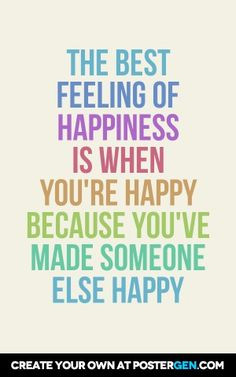The best feeling of happiness is when you're happy because you've made ...