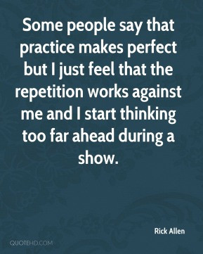 Some people say that practice makes perfect but I just feel that the ...