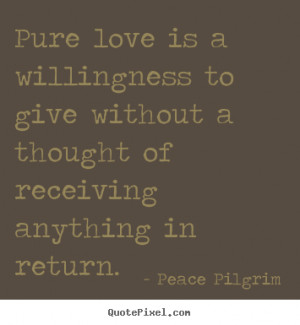 Love quote - Pure love is a willingness to give without a thought of ...