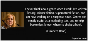 never think about genre when I work. I've written fantasy, science ...