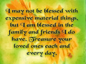 ... family and friends I do have. Treasure your loved ones each and every