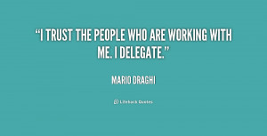 trust the people who are working with me. I delegate.”