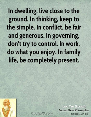In dwelling, live close to the ground. In thinking, keep to the simple ...