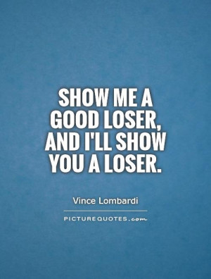 Show me a good loser, and I'll show you a loser Picture Quote #1
