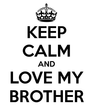 KEEP CALM AND LOVE MY BROTHER