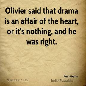 Pam Gems - Olivier said that drama is an affair of the heart, or it's ...