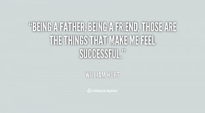 Being a father, being a friend, those are the things that make me feel ...