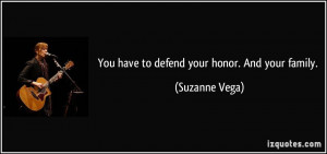 You have to defend your honor. And your family. - Suzanne Vega