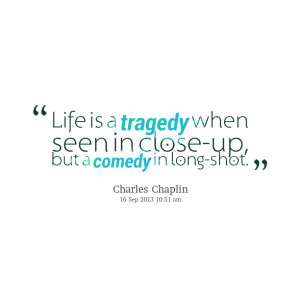 Quotes Picture: life is a tragedy when seen in closeup, but a comedy ...