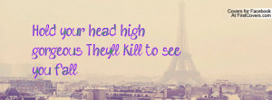 hold your head high gorgeous , Pictures , they'll kill to see you fall ...